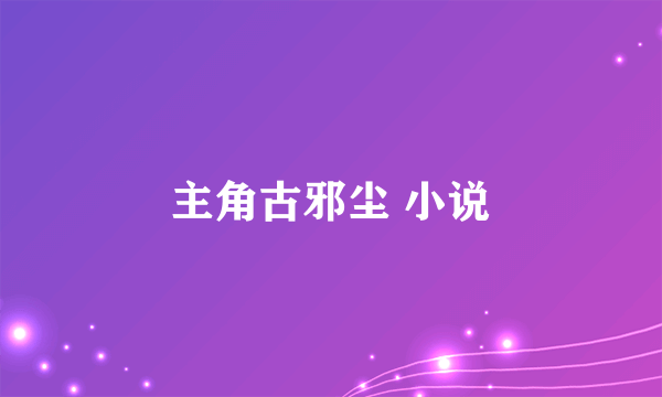 主角古邪尘 小说