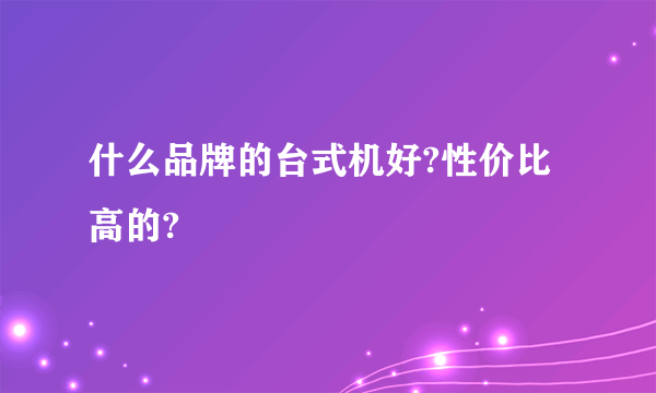 什么品牌的台式机好?性价比高的?