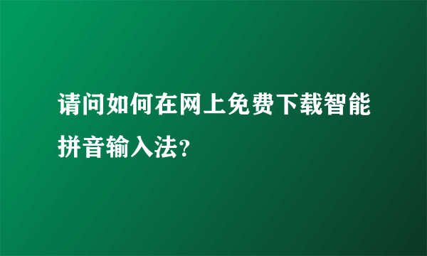 请问如何在网上免费下载智能拼音输入法？