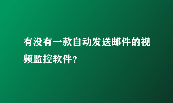 有没有一款自动发送邮件的视频监控软件？