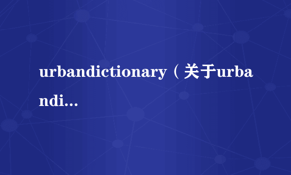 urbandictionary（关于urbandictionary的介绍）