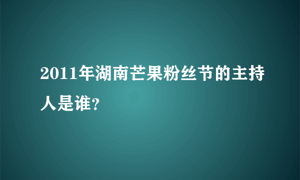 2011年湖南芒果粉丝节的主持人是谁？