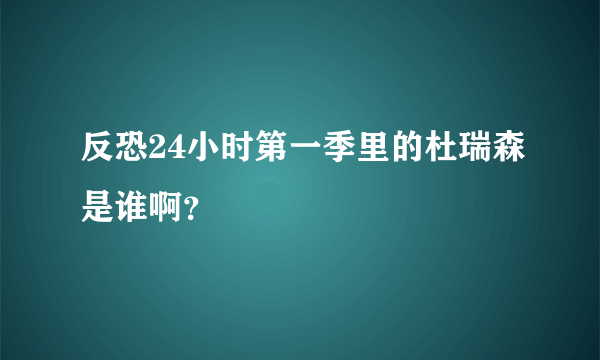 反恐24小时第一季里的杜瑞森是谁啊？