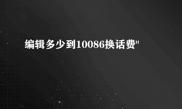 编辑多少到10086换话费