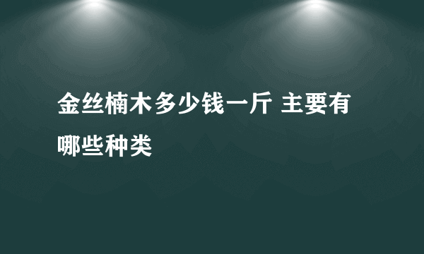 金丝楠木多少钱一斤 主要有哪些种类