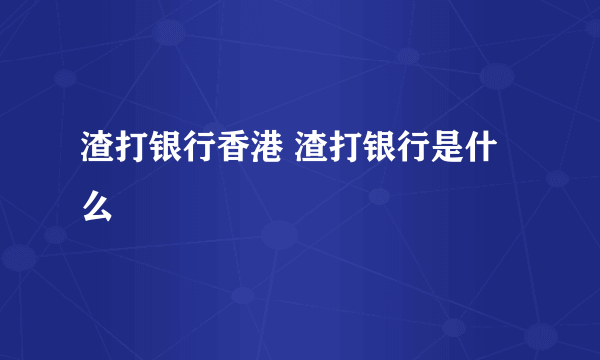 渣打银行香港 渣打银行是什么