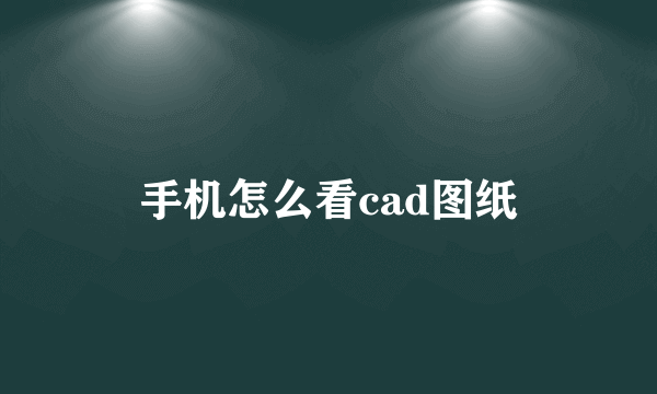 手机怎么看cad图纸