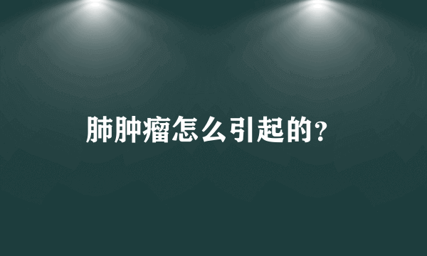 肺肿瘤怎么引起的？