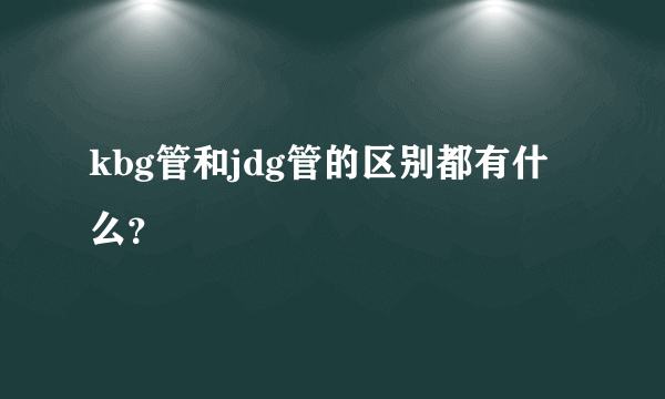 kbg管和jdg管的区别都有什么？