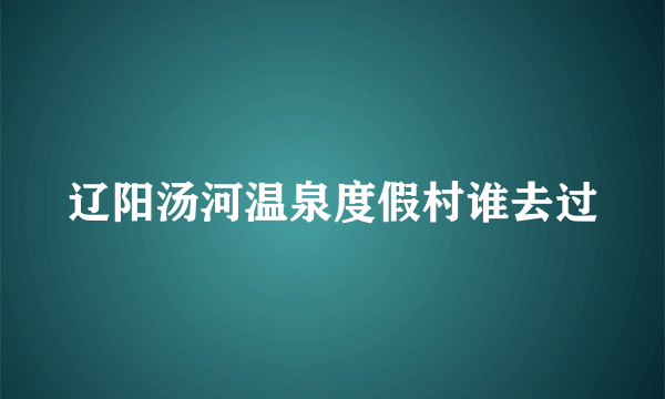 辽阳汤河温泉度假村谁去过