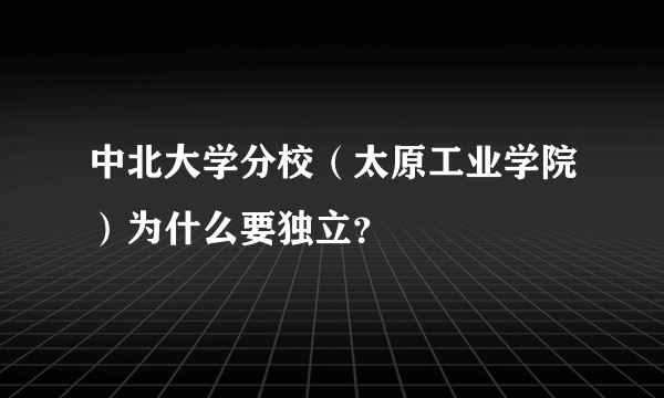 中北大学分校（太原工业学院）为什么要独立？