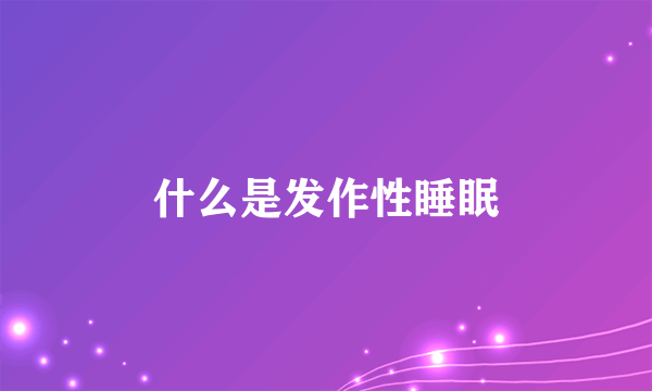 什么是发作性睡眠