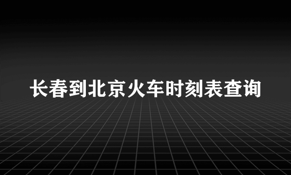 长春到北京火车时刻表查询