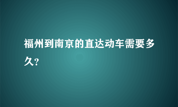 福州到南京的直达动车需要多久？