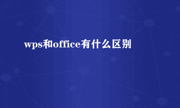 wps和office有什么区别