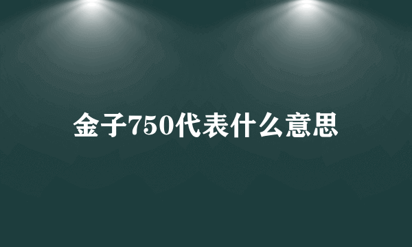 金子750代表什么意思