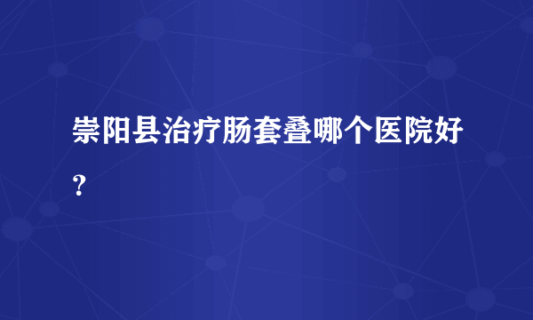 崇阳县治疗肠套叠哪个医院好？