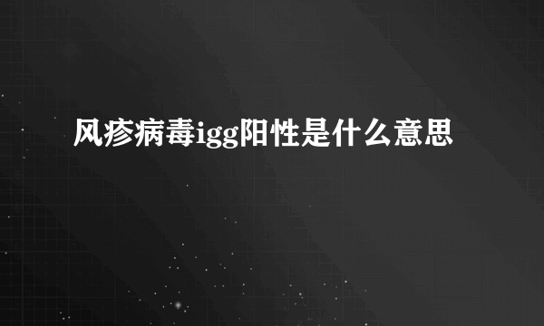 风疹病毒igg阳性是什么意思