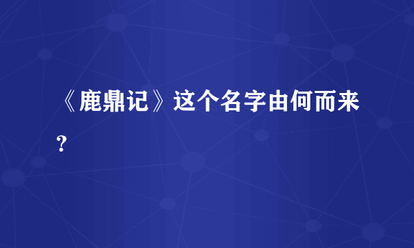 《鹿鼎记》这个名字由何而来？