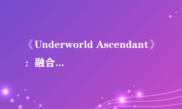 《Underworld Ascendant》：融合解谜、潜行、动作的RPG大作