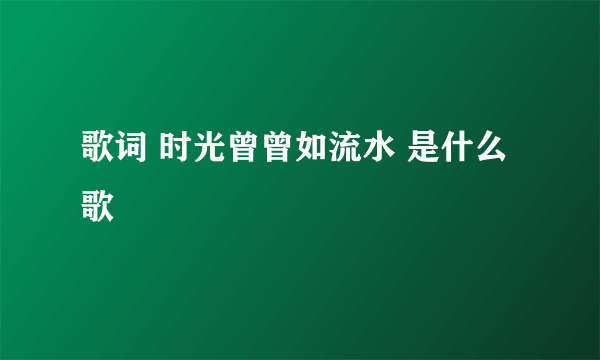 歌词 时光曾曾如流水 是什么歌