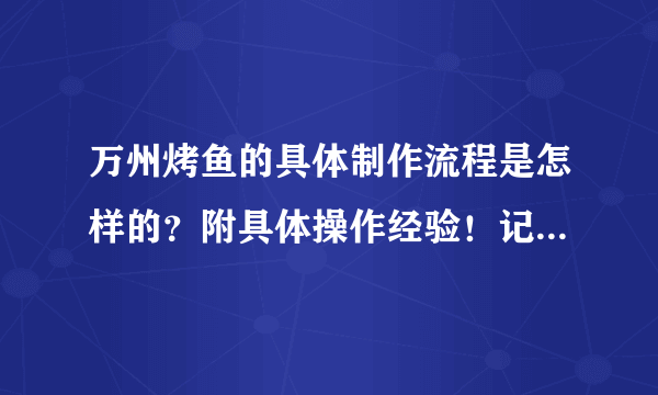 万州烤鱼的具体制作流程是怎样的？附具体操作经验！记得分享哦！