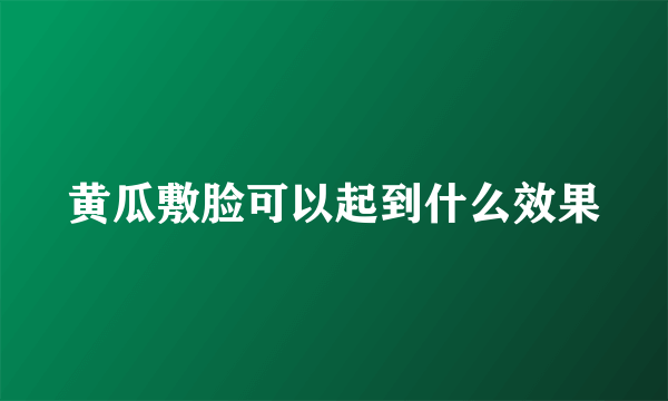 黄瓜敷脸可以起到什么效果