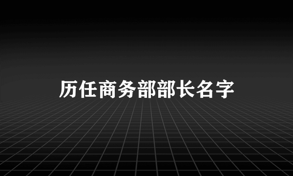 历任商务部部长名字