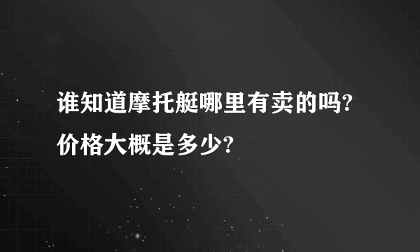 谁知道摩托艇哪里有卖的吗?价格大概是多少?