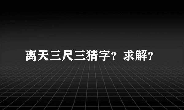 离天三尺三猜字？求解？