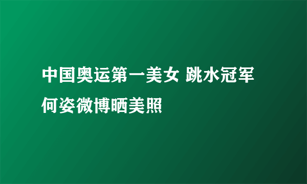 中国奥运第一美女 跳水冠军何姿微博晒美照