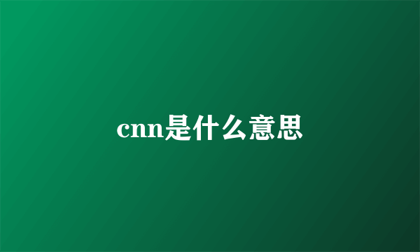 cnn是什么意思