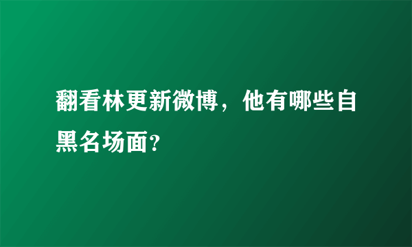 翻看林更新微博，他有哪些自黑名场面？