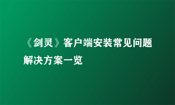 《剑灵》客户端安装常见问题解决方案一览