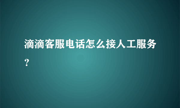 滴滴客服电话怎么接人工服务？