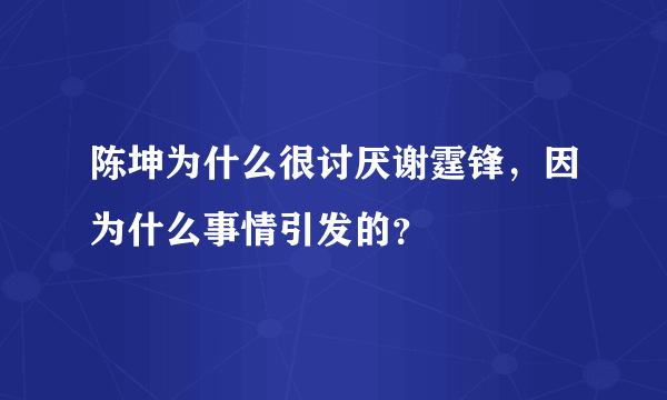 陈坤为什么很讨厌谢霆锋，因为什么事情引发的？