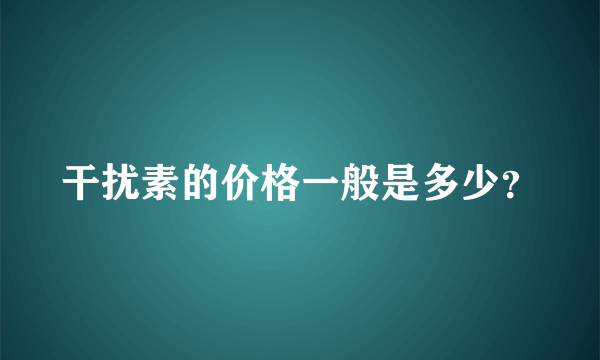 干扰素的价格一般是多少？