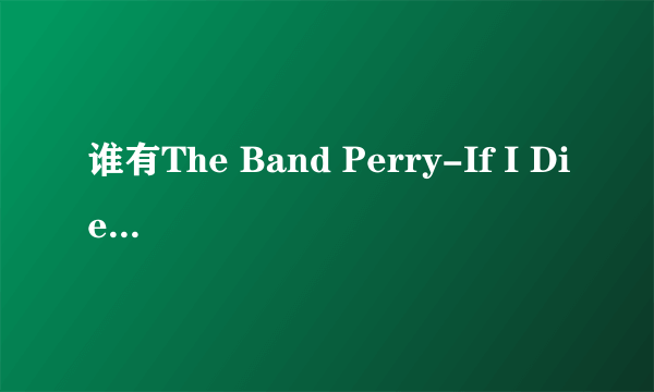 谁有The Band Perry-If I Die Young的歌词