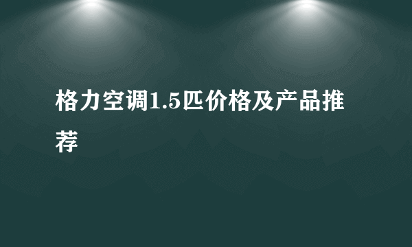 格力空调1.5匹价格及产品推荐