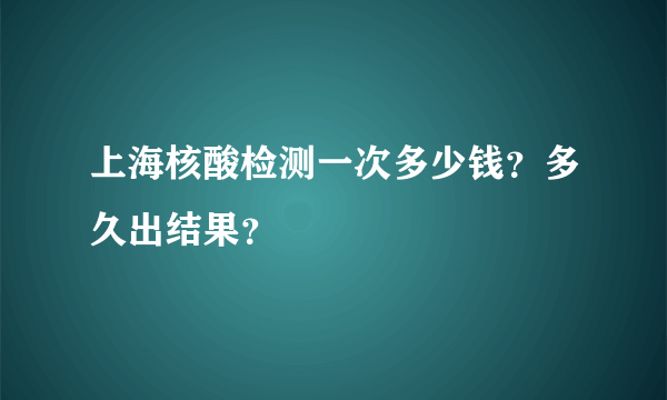 上海核酸检测一次多少钱？多久出结果？