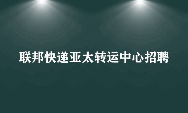 联邦快递亚太转运中心招聘