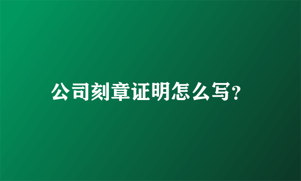 公司刻章证明怎么写？