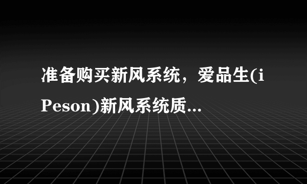 准备购买新风系统，爱品生(iPeson)新风系统质量怎么样？