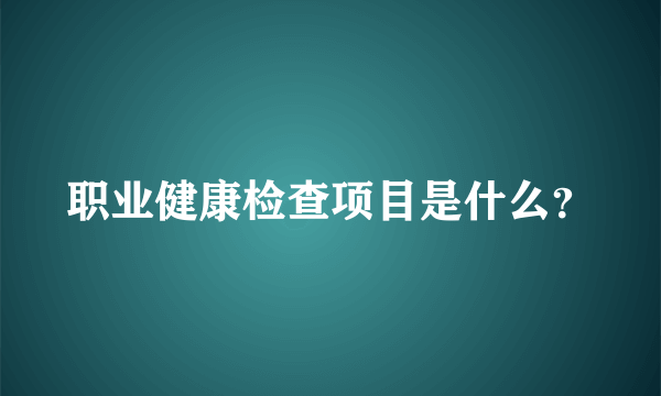 职业健康检查项目是什么？