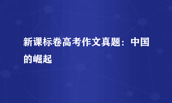 新课标卷高考作文真题：中国的崛起