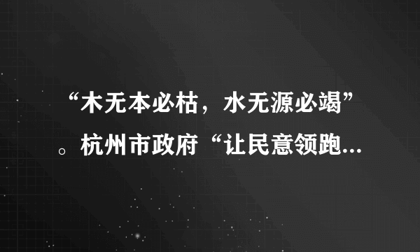 “木无本必枯，水无源必竭”。杭州市政府“让民意领跑政府”，积极落实公民“四问四权”（问情于民、问需于民、问计于民、问绩于民，知情权、参与权.选择权、监督权），杭州市政府的上述做法体现了（） ①人民是国家的主人②党和政府十分关心民生问题 ③我国是人民民主专政的社会主义国家④我国公民是国家的主人 A. ②③④B. ①②③C. ①②④D. ①③④