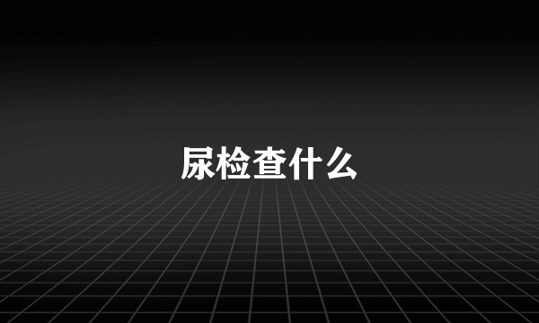 尿检查什么