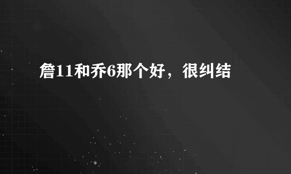 詹11和乔6那个好，很纠结