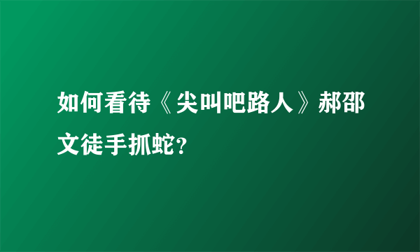 如何看待《尖叫吧路人》郝邵文徒手抓蛇？