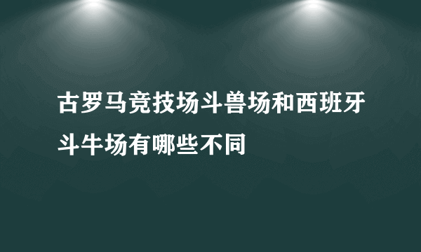 古罗马竞技场斗兽场和西班牙斗牛场有哪些不同